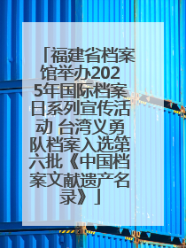 福建省档案馆举办2025年国际档案日系列宣传活动 台湾义勇队档案入选第六批《中国档案文献遗产名录》